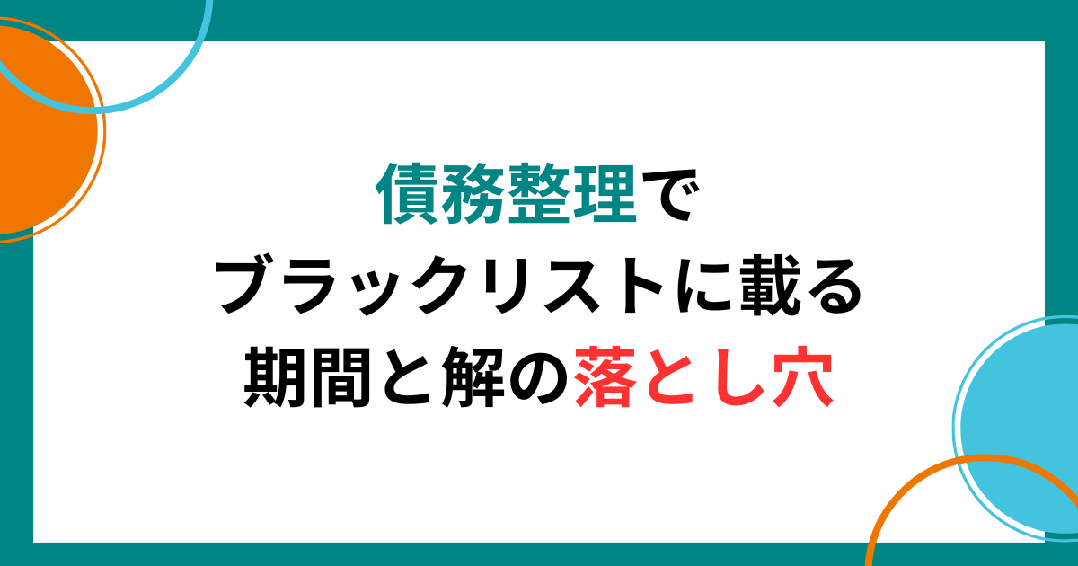 債務整理でブラックリストに載る期間と解除までの落とし穴