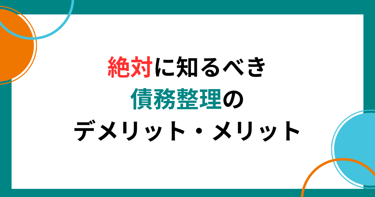 借金で悩む人が絶対に知るべき債務整理のデメリットと大きなメリット