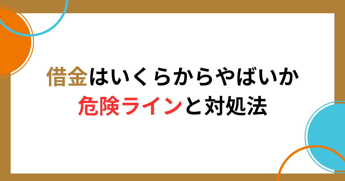 借金はいくらからやばいかの危険ラインと超えたらやるべき対処法